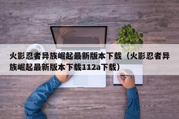 火影忍者异族崛起最新版本下载（火影忍者异族崛起最新版本下载112a下载）