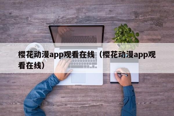 樱花动漫app观看在线（樱花动漫app观看在线）