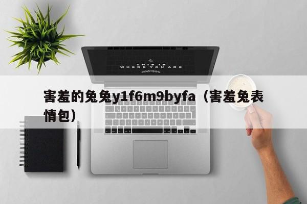 害羞的兔兔y1f6m9byfa（害羞兔表情包）