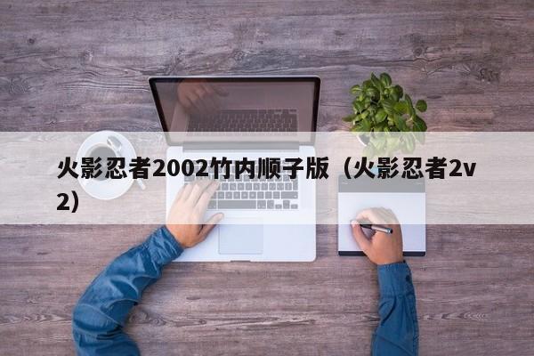 火影忍者2002竹内顺子版（火影忍者2v2）