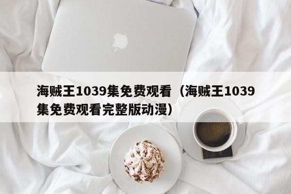 海贼王1039集免费观看（海贼王1039集免费观看完整版动漫）