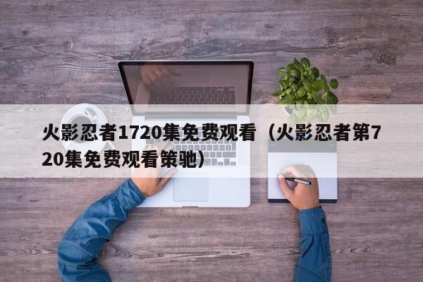 火影忍者1720集免费观看（火影忍者第720集免费观看策驰）