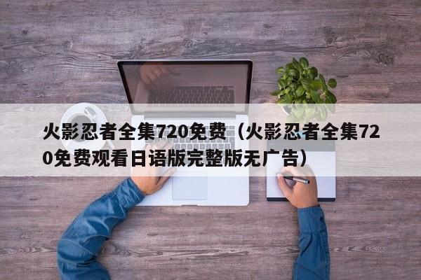 火影忍者全集720免费（火影忍者全集720免费观看日语版完整版无广告）