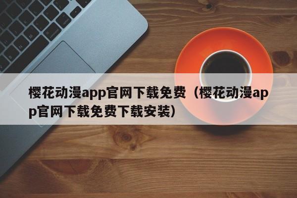 樱花动漫app官网下载免费（樱花动漫app官网下载免费下载安装）