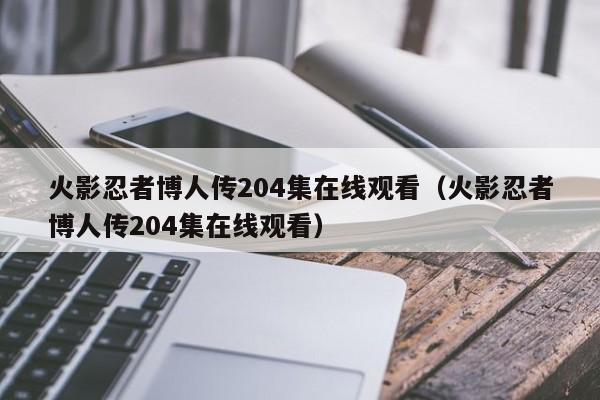 火影忍者博人传204集在线观看（火影忍者博人传204集在线观看）