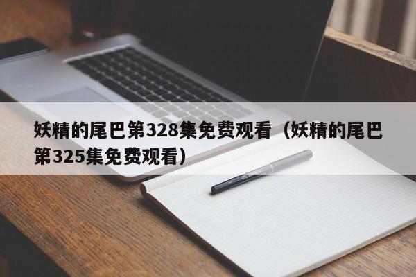 妖精的尾巴第328集免费观看（妖精的尾巴第325集免费观看）