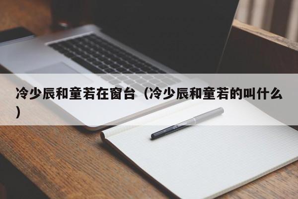 冷少辰和童若在窗台（冷少辰和童若的叫什么）