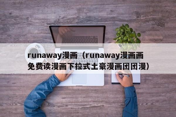 runaway漫画（runaway漫画画免费读漫画下拉式土豪漫画团团漫）