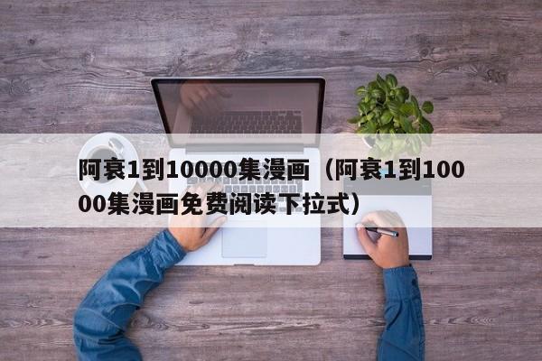 阿衰1到10000集漫画（阿衰1到10000集漫画免费阅读下拉式）