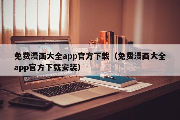 免费漫画大全app官方下载（免费漫画大全app官方下载安装）