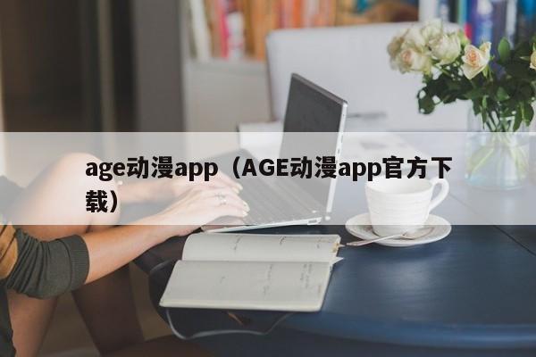 age动漫app（AGE动漫app官方下载）