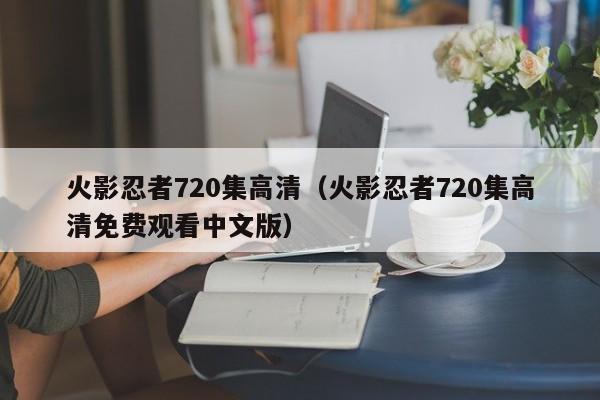 火影忍者720集高清（火影忍者720集高清免费观看中文版）