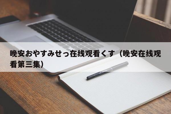 晚安おやすみせっ在线观看くす（晚安在线观看第三集）