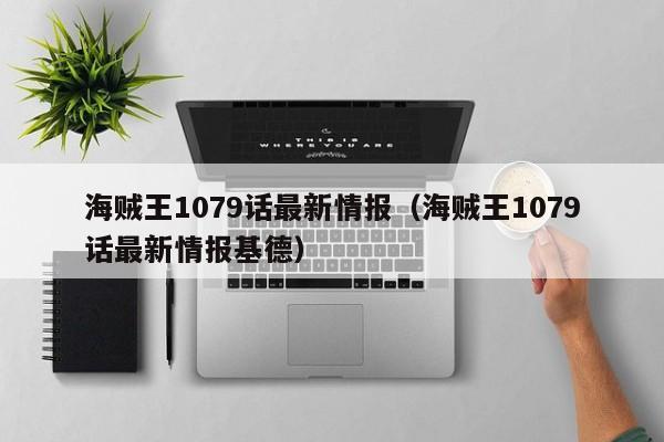 海贼王1079话最新情报（海贼王1079话最新情报基德）