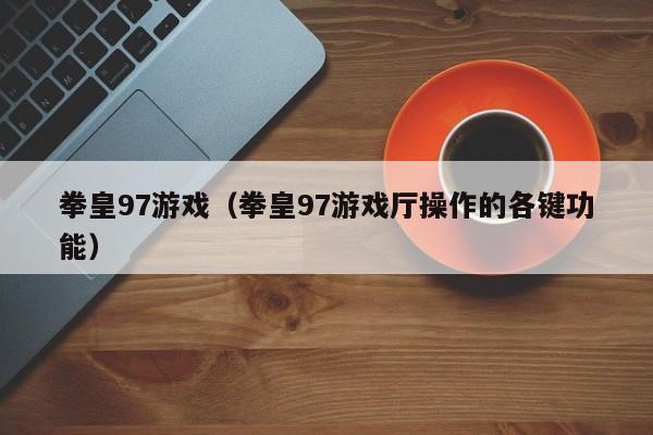 拳皇97游戏（拳皇97游戏厅操作的各键功能）