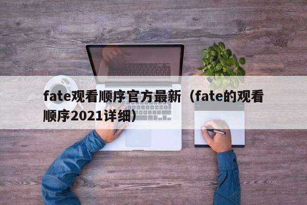 fate观看顺序官方最新（fate的观看顺序2021详细）