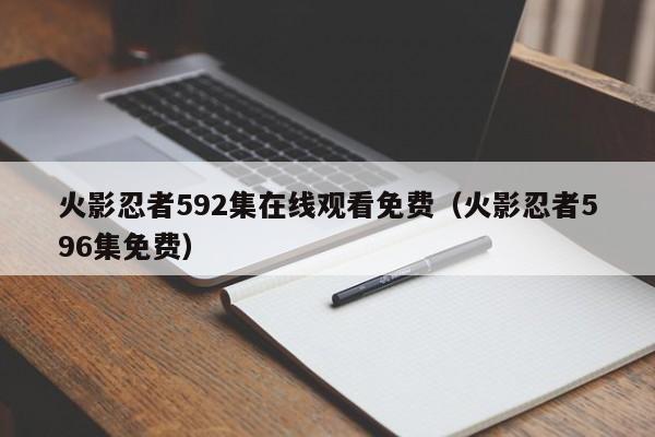 火影忍者592集在线观看免费（火影忍者596集免费）