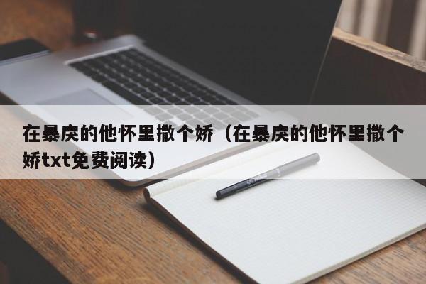 在暴戾的他怀里撒个娇（在暴戾的他怀里撒个娇txt免费阅读）