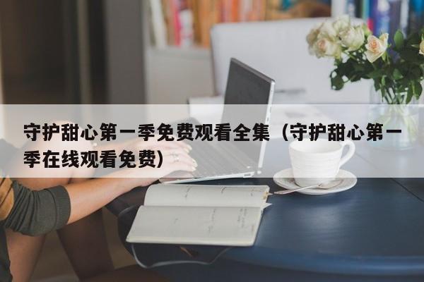 守护甜心第一季免费观看全集（守护甜心第一季在线观看免费）