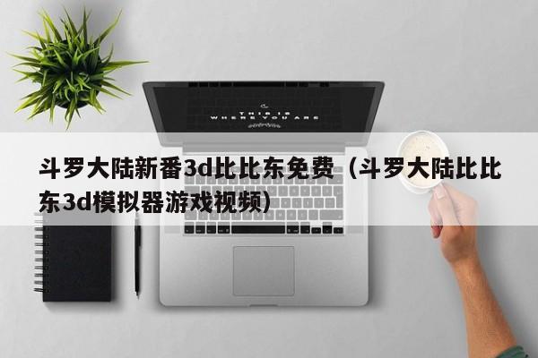 斗罗大陆新番3d比比东免费（斗罗大陆比比东3d模拟器游戏视频）