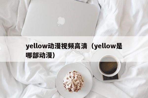 yellow动漫视频高清（yellow是哪部动漫）