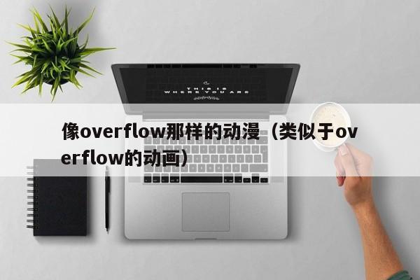 像overflow那样的动漫（类似于overflow的动画）