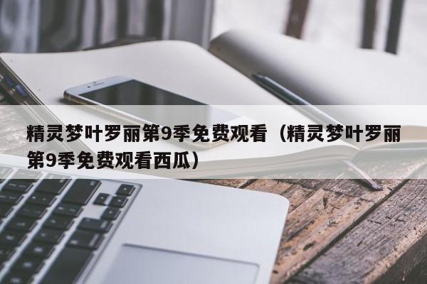 精灵梦叶罗丽第9季免费观看（精灵梦叶罗丽第9季免费观看西瓜）