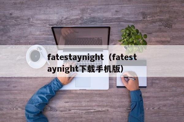 fatestaynight（fatestaynight下载手机版）