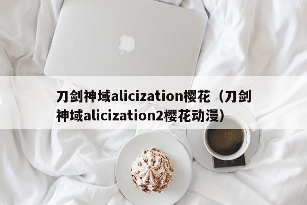 刀剑神域alicization樱花（刀剑神域alicization2樱花动漫）