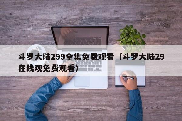 斗罗大陆299全集免费观看（斗罗大陆29在线观免费观看）