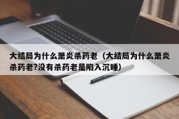 大结局为什么萧炎杀药老（大结局为什么萧炎杀药老?没有杀药老是陷入沉睡）