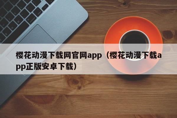 樱花动漫下载网官网app（樱花动漫下载app正版安卓下载）