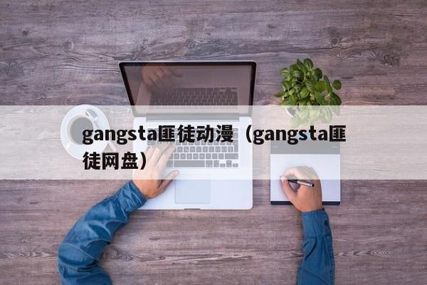 gangsta匪徒动漫（gangsta匪徒网盘）