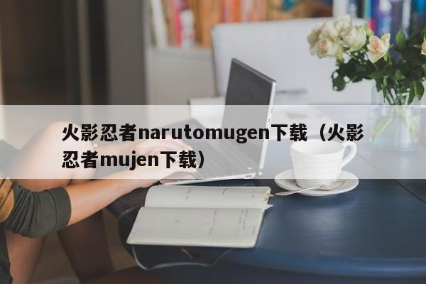 火影忍者narutomugen下载（火影忍者mujen下载）