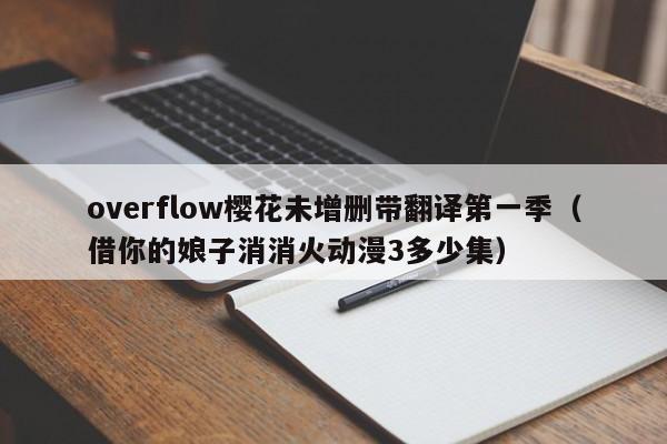 overflow樱花未增删带翻译第一季（借你的娘子消消火动漫3多少集）