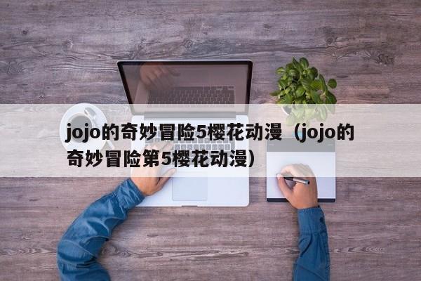 jojo的奇妙冒险5樱花动漫（jojo的奇妙冒险第5樱花动漫）