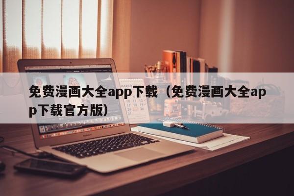 免费漫画大全app下载（免费漫画大全app下载官方版）