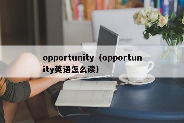 opportunity（opportunity英语怎么读）