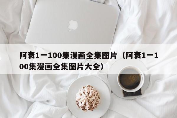 阿衰1一100集漫画全集图片（阿衰1一100集漫画全集图片大全）