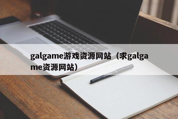 galgame游戏资源网站（求galgame资源网站）