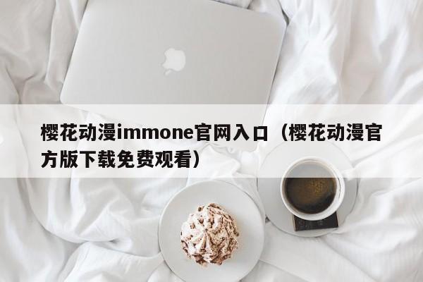 樱花动漫immone官网入口（樱花动漫官方版下载免费观看）