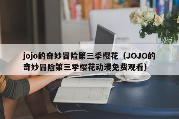 jojo的奇妙冒险第三季樱花（JOJO的奇妙冒险第三季樱花动漫免费观看）