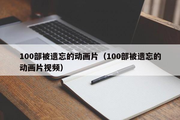 100部被遗忘的动画片（100部被遗忘的动画片视频）