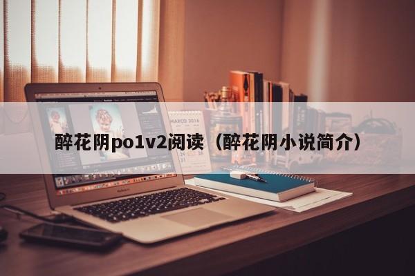 醉花阴po1v2阅读（醉花阴小说简介）