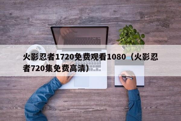 火影忍者1720免费观看1080（火影忍者720集免费高清）