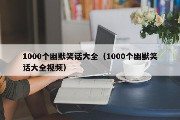 1000个幽默笑话大全（1000个幽默笑话大全视频）