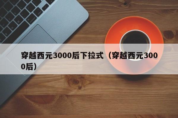 穿越西元3000后下拉式（穿越西元3000后）