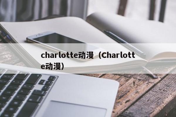 charlotte动漫（Charlotte动漫）