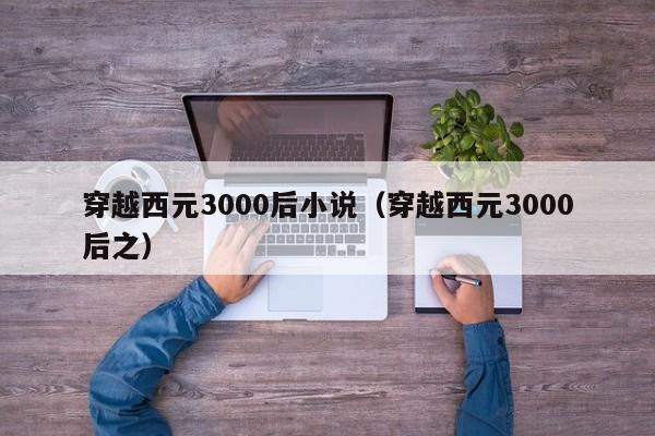 穿越西元3000后小说（穿越西元3000后之）