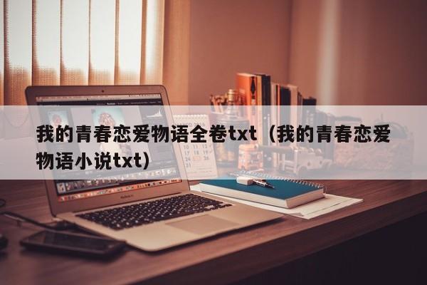 我的青春恋爱物语全卷txt（我的青春恋爱物语小说txt）